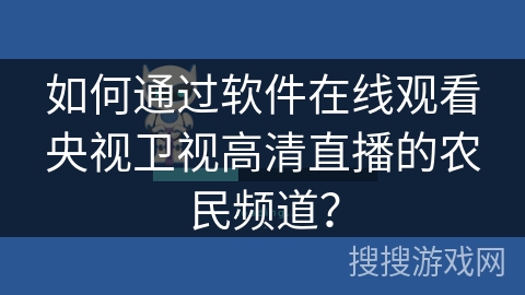 如何通过软件在线观看央视卫视高清直播的农民频道? 如何通过软件在线观看央视卫视高清直播的农民频道?