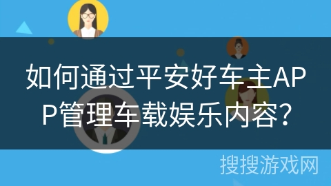 如何通过平安好车主APP管理车载娱乐内容? 如何通过平安好车主APP管理车载娱乐内容?