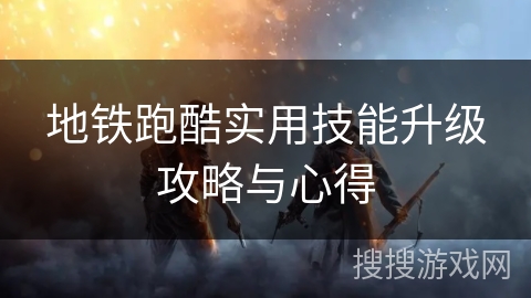 地铁跑酷实用技能升级攻略与心得