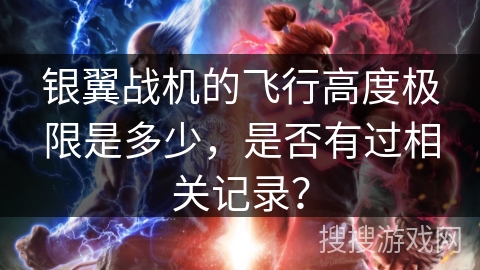 银翼战机的飞行高度极限是多少,是否有过相关记录? 银翼战机的飞行高度极限是多少,是否有过相关记录?