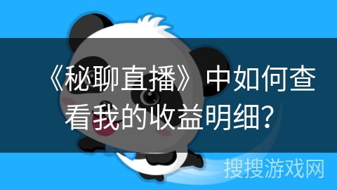 《秘聊直播》中如何查看我的收益明细？