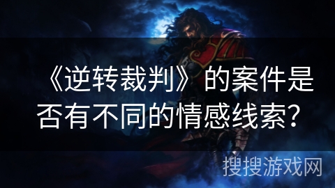 《逆转裁判》的案件是否有不同的情感线索？
