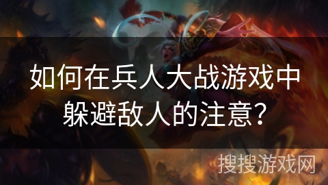 如何在兵人大战游戏中躲避敌人的注意？