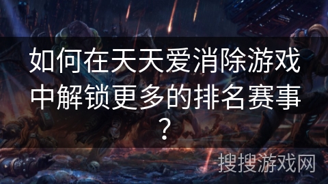 如何在天天爱消除游戏中解锁更多的排名赛事？
