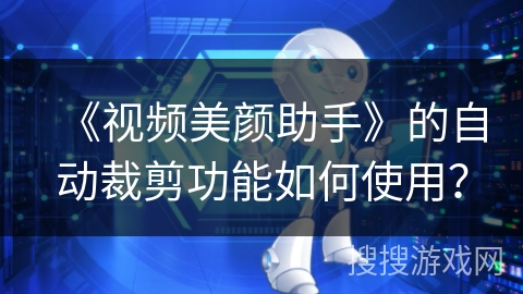 《视频美颜助手》的自动裁剪功能如何使用？