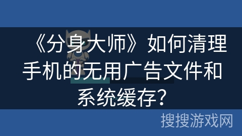 《分身大师》如何清理手机的无用广告文件和系统缓存？