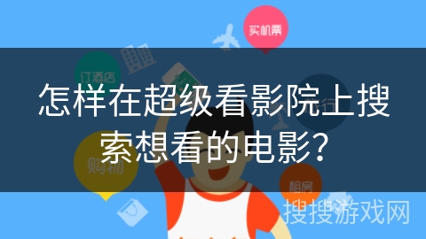 怎样在超级看影院上搜索想看的电影？