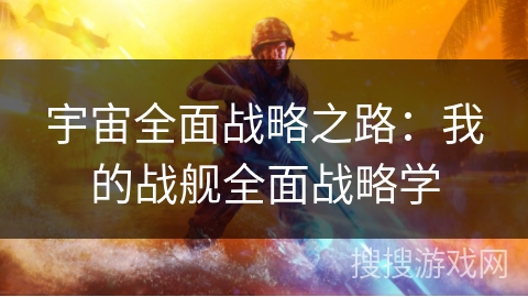 宇宙全面战略之路：我的战舰全面战略学