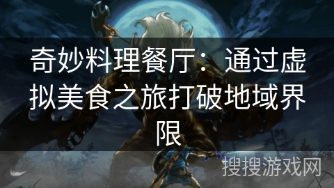 奇妙料理餐厅:通过虚拟美食之旅打破地域界限 奇妙料理餐厅:通过虚拟美食之旅打破地域界限