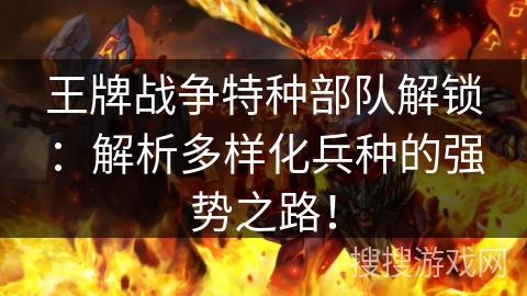 王牌战争特种部队解锁:解析多样化兵种的强势之路! 王牌战争特种部队解锁:解析多样化兵种的强势之路!