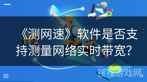 《测网速》软件是否支持测量网络实时带宽？