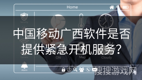 中国移动广西软件是否提供紧急开机服务？