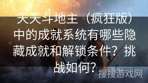 天天斗地主（疯狂版）中的成就系统有哪些隐藏成就和解锁条件？挑战如何？