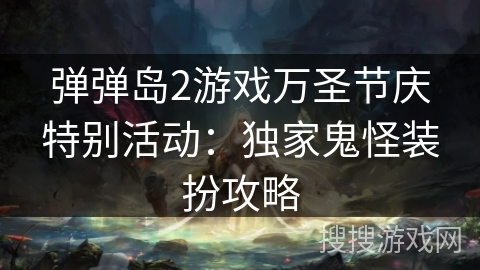 弹弹岛2游戏万圣节庆特别活动:独家鬼怪装扮攻略 弹弹岛2游戏万圣节庆特别活动:独家鬼怪装扮攻略