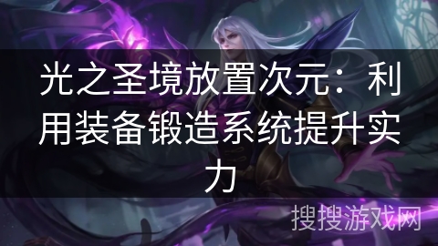 光之圣境放置次元：利用装备锻造系统提升实力