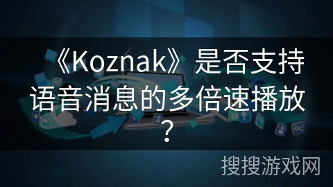 《Koznak》是否支持语音消息的多倍速播放？