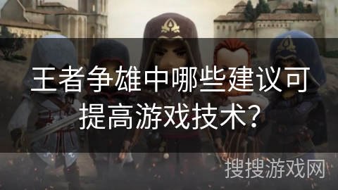 王者争雄中哪些建议可提高游戏技术？