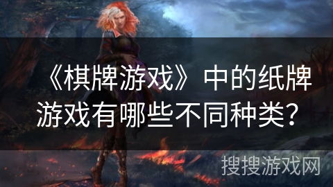 《棋牌游戏》中的纸牌游戏有哪些不同种类? 《棋牌游戏》中的纸牌游戏有哪些不同种类?