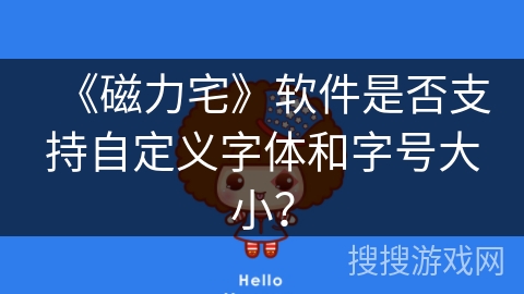 《磁力宅》软件是否支持自定义字体和字号大小? 《磁力宅》软件是否支持自定义字体和字号大小?