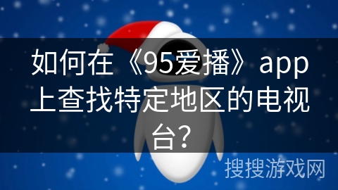 如何在《95爱播》app上查找特定地区的电视台？
