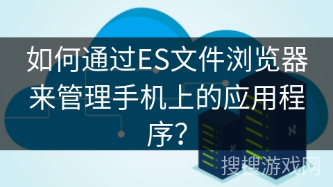 如何通过ES文件浏览器来管理手机上的应用程序？