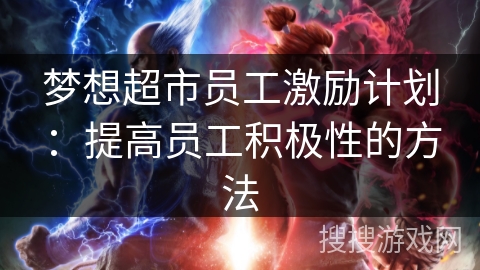 梦想超市员工激励计划:提高员工积极性的方法 梦想超市员工激励计划:提高员工积极性的方法