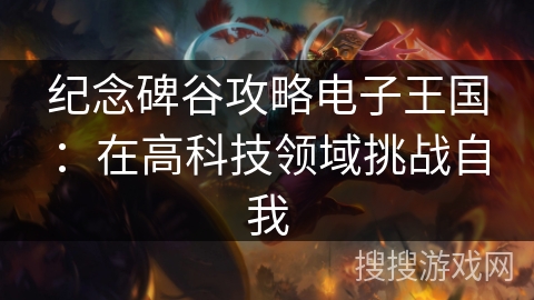 纪念碑谷攻略电子王国:在高科技领域挑战自我 纪念碑谷攻略电子王国:在高科技领域挑战自我