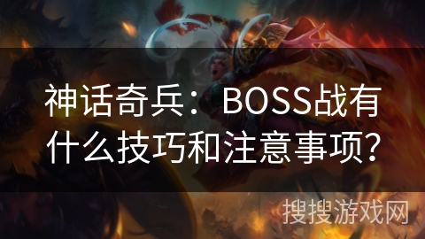 神话奇兵:BOSS战有什么技巧和注意事项? 神话奇兵:BOSS战有什么技巧和注意事项?