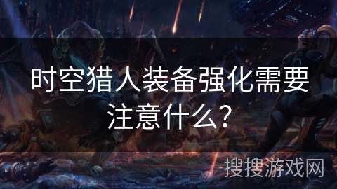 时空猎人装备强化需要注意什么？