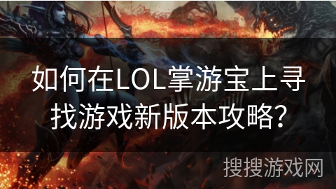 如何在LOL掌游宝上寻找游戏新版本攻略？