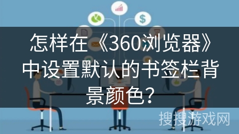 怎样在《360浏览器》中设置默认的书签栏背景颜色? 怎样在《360浏览器》中设置默认的书签栏背景颜色?