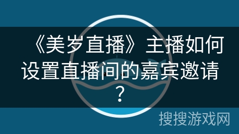 《美岁直播》主播如何设置直播间的嘉宾邀请？
