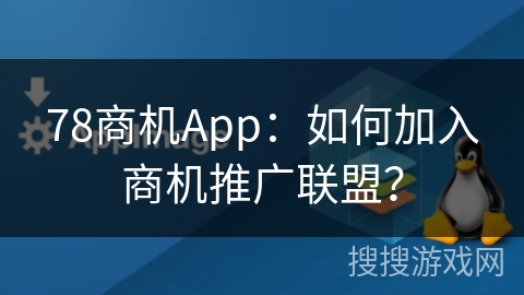 78商机App:如何加入商机推广联盟? 78商机App:如何加入商机推广联盟?