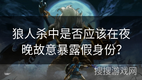 狼人杀中是否应该在夜晚故意暴露假身份？