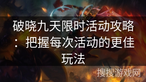 破晓九天限时活动攻略：把握每次活动的更佳玩法