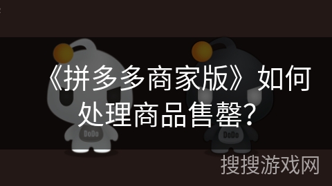 《拼多多商家版》如何处理商品售罄? 《拼多多商家版》如何处理商品售罄?