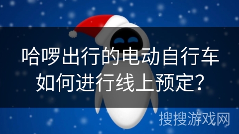 哈啰出行的电动自行车如何进行线上预定？