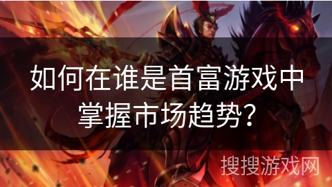 如何在谁是首富游戏中掌握市场趋势? 如何在谁是首富游戏中掌握市场趋势?