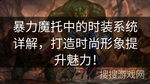 暴力魔托中的时装系统详解，打造时尚形象提升魅力！