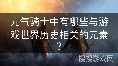 元气骑士中有哪些与游戏世界历史相关的元素？