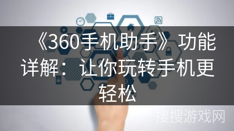 《360手机助手》功能详解:让你玩转手机更轻松 《360手机助手》功能详解:让你玩转手机更轻松