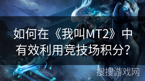 如何在《我叫MT2》中有效利用竞技场积分？
