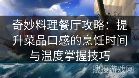 奇妙料理餐厅攻略:提升菜品口感的烹饪时间与温度掌握技巧 奇妙料理餐厅攻略:提升菜品口感的烹饪时间与温度掌握技巧