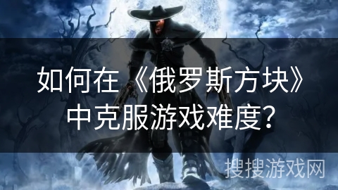 如何在《俄罗斯方块》中克服游戏难度？
