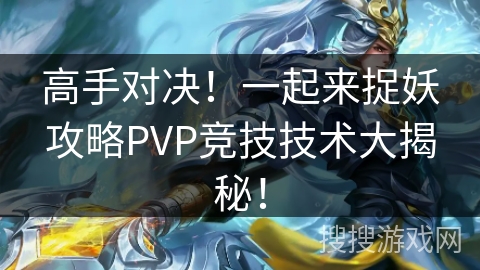 高手对决！一起来捉妖攻略PVP竞技技术大揭秘！
