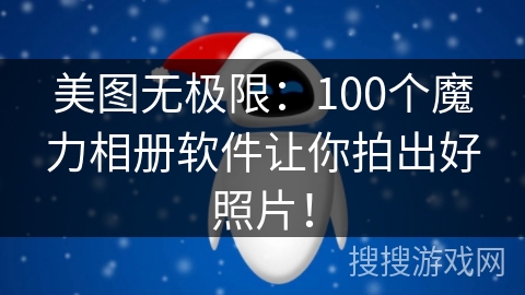美图无极限：100个魔力相册软件让你拍出好照片！