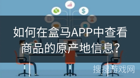 如何在盒马APP中查看商品的原产地信息？