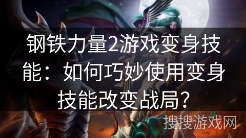 钢铁力量2游戏变身技能：如何巧妙使用变身技能改变战局？