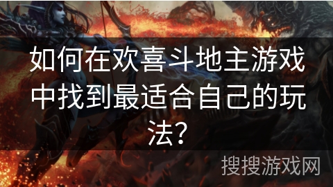 如何在欢喜斗地主游戏中找到最适合自己的玩法？