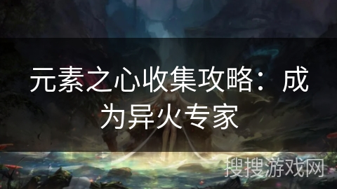 元素之心收集攻略:成为异火专家 元素之心收集攻略:成为异火专家